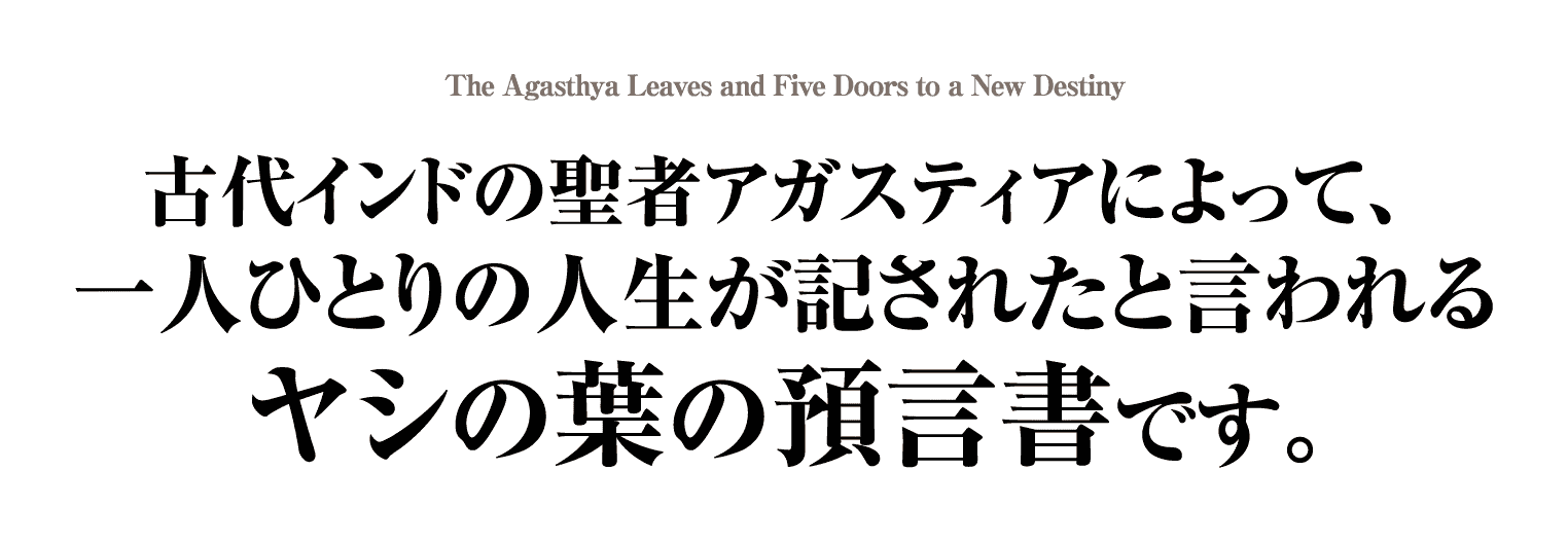 古代インドの聖者アガスティアによって、 一人ひとりの人生が記されたと言われるヤシの葉の預言書です。